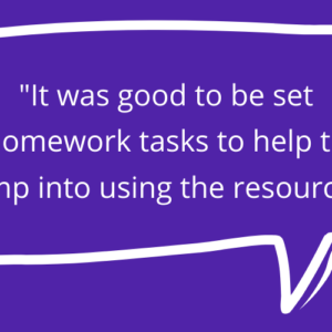 Quote: It was good to be set homework tasts to help to jump into using the resources