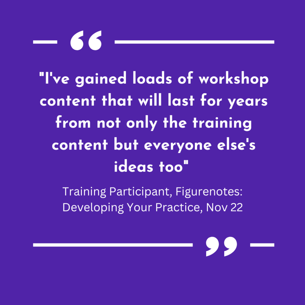 Purple background with quote marks above and below text. Text says :I've gained loads of workshop content that will last for years from not only the training content but everyone else's ideas too." Training Participant, Figurenotes: Developing Your Practice, Nov 22