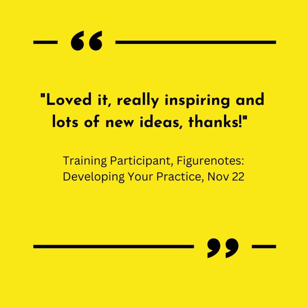 Yellow background with quote marks above and below text. Text says "Loved it, really inspiring and lots of new ideas, thanks!" Training Participant, Figurenotes: Developing Your Practice, Nov 22